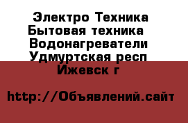 Электро-Техника Бытовая техника - Водонагреватели. Удмуртская респ.,Ижевск г.